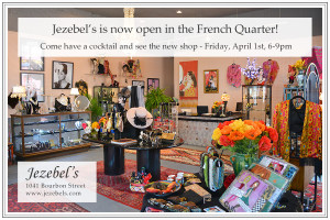 Jezebel's is now open in the French Quarter! Come have a cocktail and see the new shop - Friday, April 1st, 6-9pm, Jezebel's 1041 Bourbon Street, www.jezebels.com